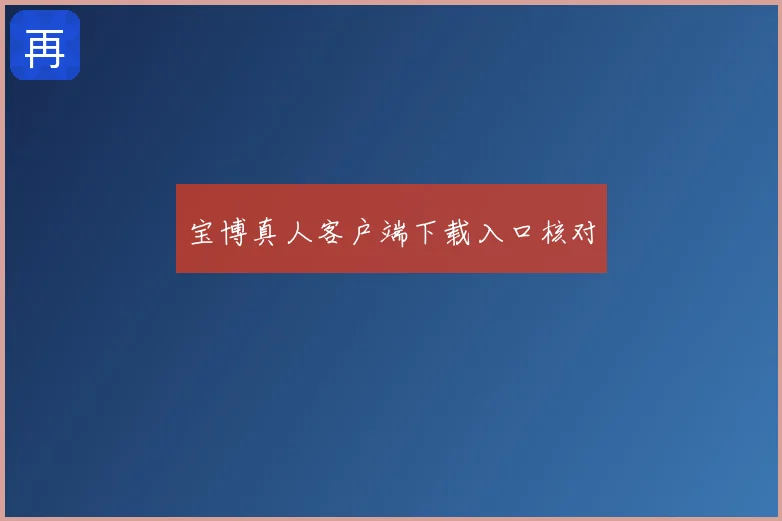 宝博真人客户端下载入口核对