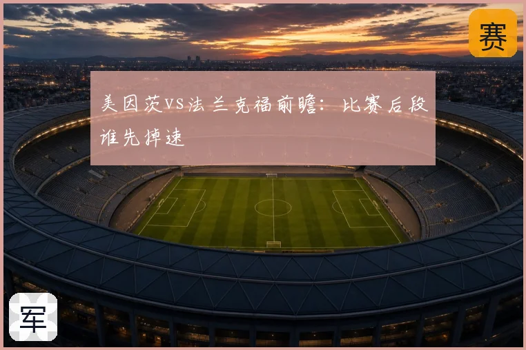 美因茨vs法兰克福前瞻:比赛后段谁先掉速