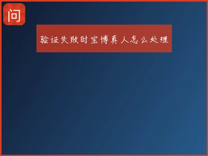 验证失败时宝博真人怎么处理