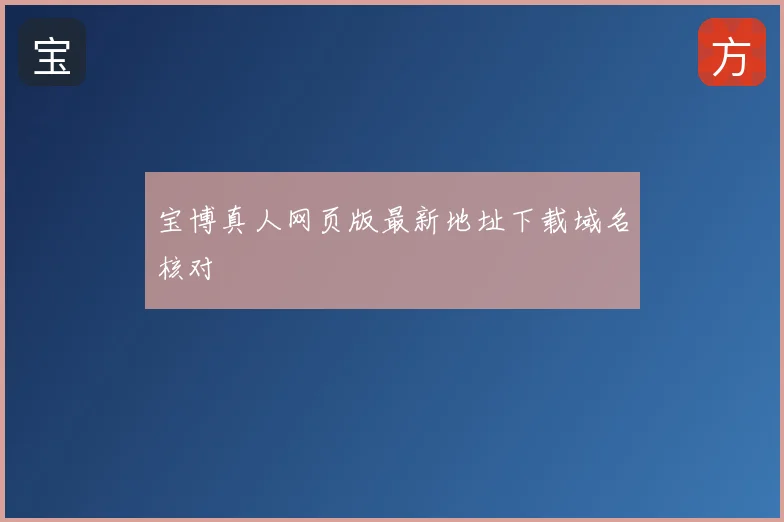 宝博真人网页版最新地址下载域名核对
