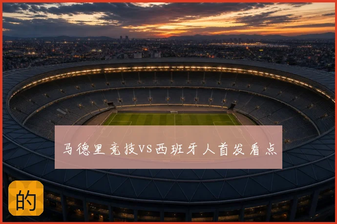 马德里竞技vs西班牙人首发看点