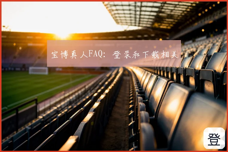 宝博真人FAQ：登录和下载相关